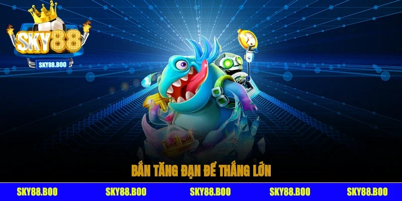Bắn tăng đạn để thắng lớn