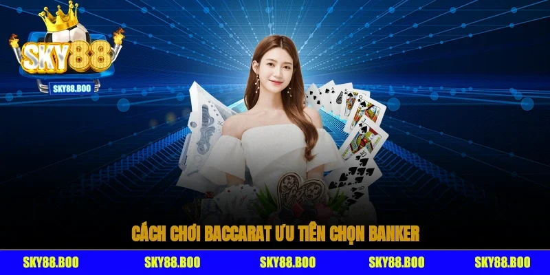 Cách chơi baccarat - ưu tiên chọn Banker