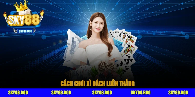 Cách Chơi Xì Dách Luôn Thắng