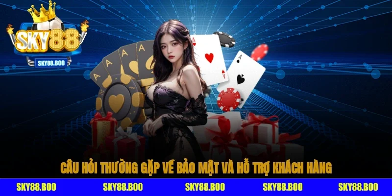 Câu hỏi thường gặp về bảo mật và hỗ trợ khách hàng