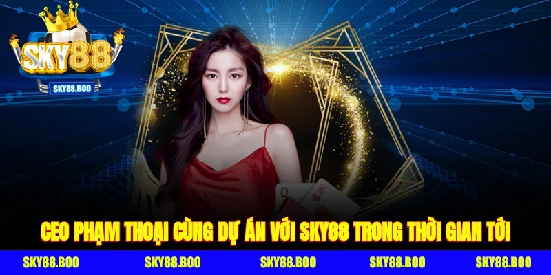 CEO Phạm Thoại cùng dự án với SKY88 trong thời gian tới
