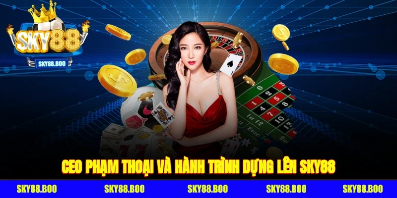CEO Phạm Thoại và hành trình dựng lên SKY88