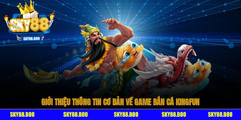 Giới thiệu thông tin cơ bản về game bắn cá Kingfun