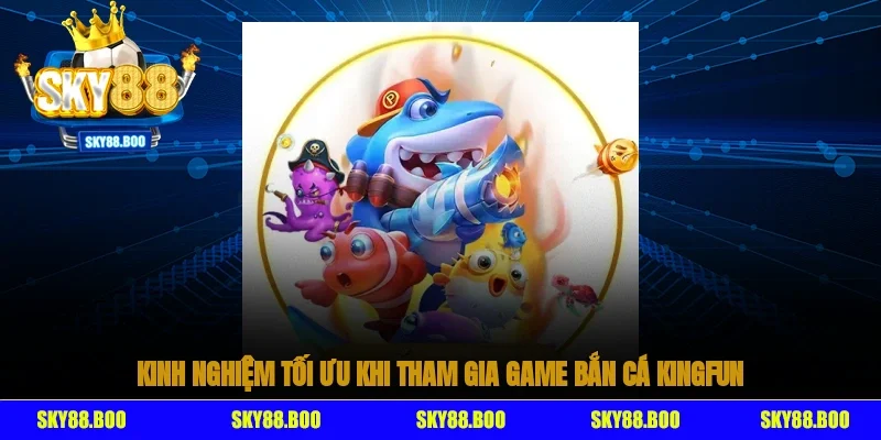 Kinh nghiệm tối ưu khi tham gia game bắn cá Kingfun