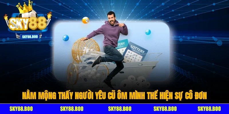 Nằm mộng thấy người yêu cũ ôm mình thể hiện sự cô đơn của bạn