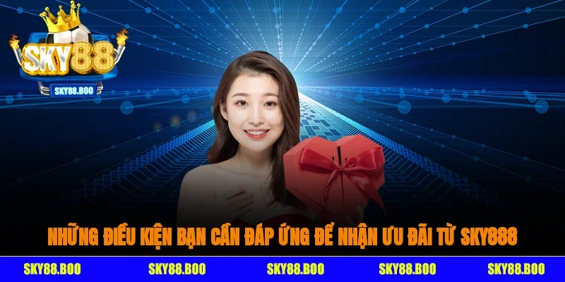 Những điều kiện bạn cần đáp ứng để nhận ưu đãi từ Sky888