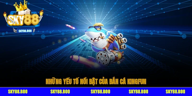 Những yếu tố nổi bật của bắn cá Kingfun