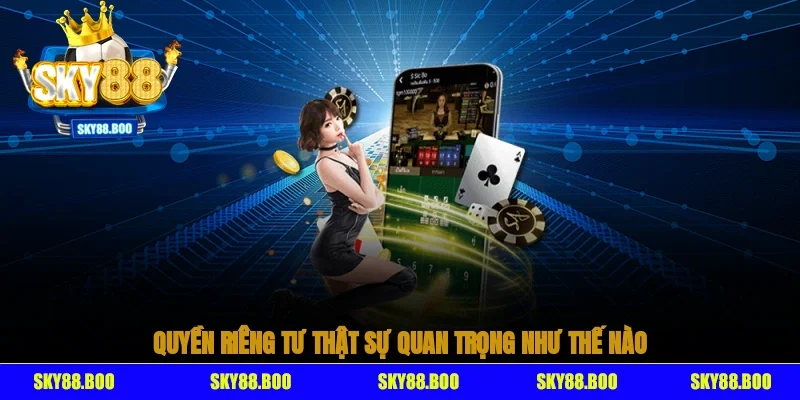 Quyền riêng tư thật sự quan trọng như thế nào?
