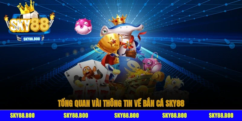 Tổng quan vài thông tin về bắn cá Sky88