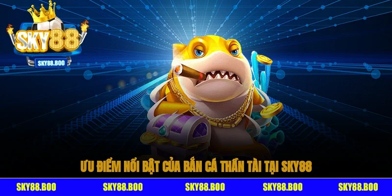 Ưu điểm nổi bật của bắn cá thần tài tại SKY88